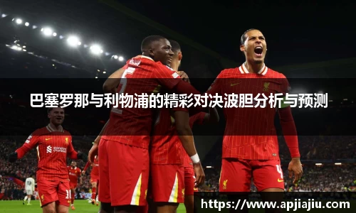 巴塞罗那与利物浦的精彩对决波胆分析与预测